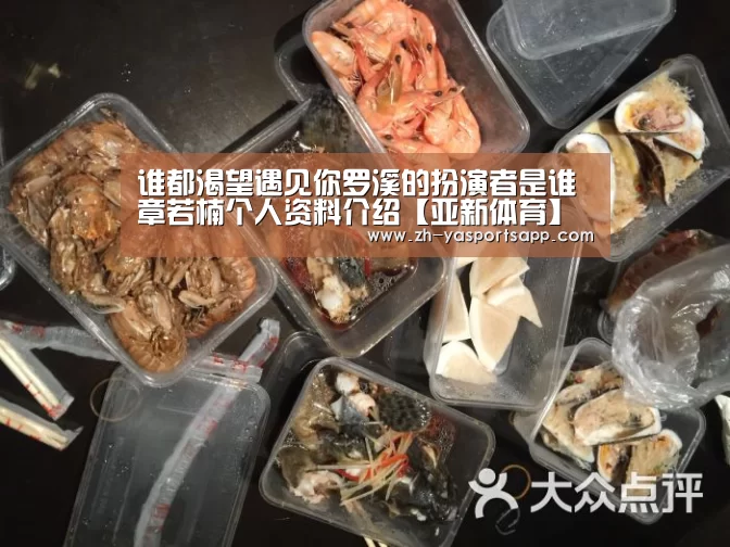 谁都渴望遇见你罗溪的扮演者是谁 章若楠个人资料介绍【亚新体育】(图2) 亚新体育