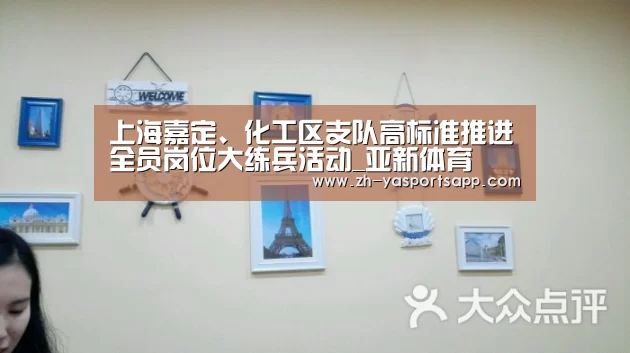 上海嘉定、化工区支队高标准推进全员岗位大练兵活动_亚新体育