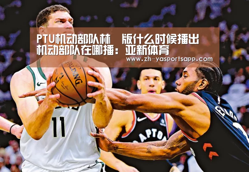 PTU机动部队林峯版什么时候播出 机动部队在哪播：亚新体育