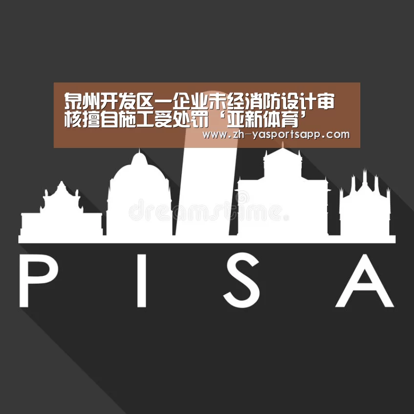 泉州开发区一企业未经消防设计审核擅自施工受处罚‘亚新体育’(图1) 亚新体育