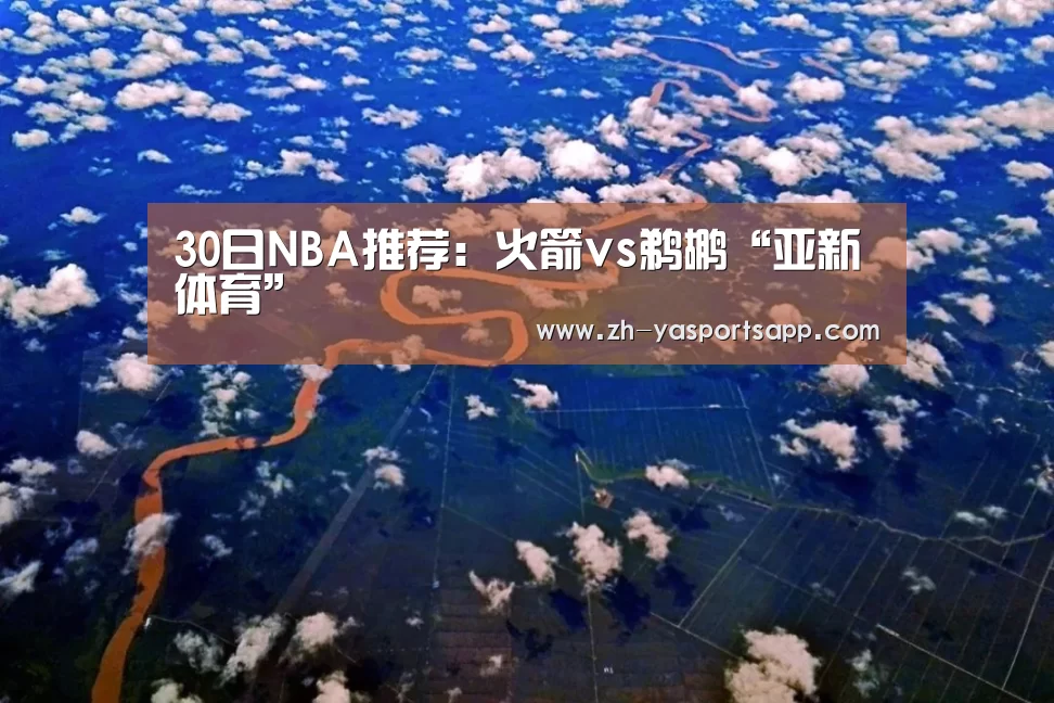 30日NBA推荐:火箭vs鹈鹕“亚新体育”(图1) 亚新体育