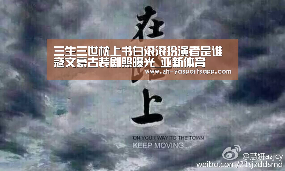 三生三世枕上书白滚滚扮演者是谁 寇文豪古装剧照曝光_亚新体育(图1) 亚新体育